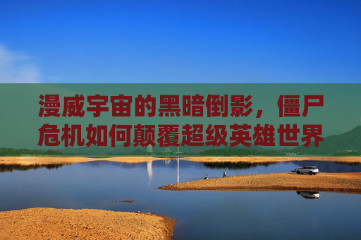 漫威宇宙的黑暗倒影,僵尸危机如何颠覆超级英雄世界,漫威僵尸危机,颠覆超级英雄世界的黑暗倒影 漫威宇宙的黑暗倒影,僵尸危机如何颠覆超级英雄世界,漫威僵尸危机,颠覆超级英雄世界的黑暗倒影