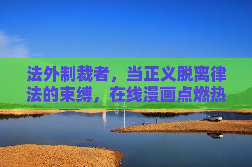 法外制裁者，当正义脱离律法的束缚，在线漫画点燃热血与思考，法外制裁者，正义挣脱律法，热血漫画点燃思辨