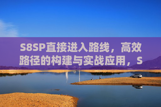 S8SP直接进入路线，高效路径的构建与实战应用，S8SP直接进入路线的高效构建与实战应用