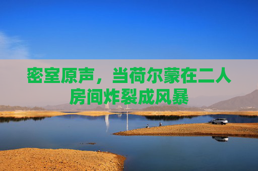 密室原声,当荷尔蒙在二人房间炸裂成风暴 密室原声,当荷尔蒙在二人房间炸裂成风暴