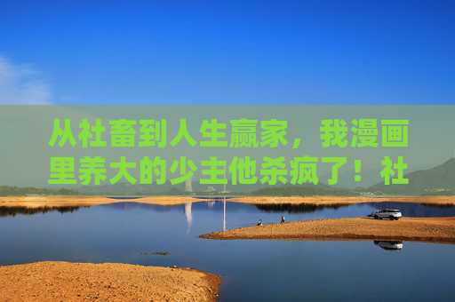 从社畜到人生赢家,我漫画里养大的少主他杀疯了!社畜养成漫画少主,他杀疯了成人生赢家 从社畜到人生赢家,我漫画里养大的少主他杀疯了!社畜养成漫画少主,他杀疯了成人生赢家