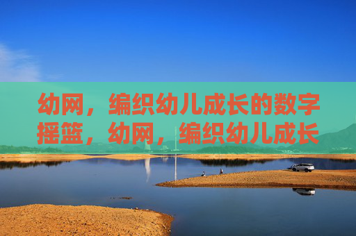 幼网,编织幼儿成长的数字摇篮,幼网,编织幼儿成长的数字摇篮 幼网,编织幼儿成长的数字摇篮,幼网,编织幼儿成长的数字摇篮