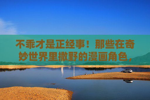 不乖才是正经事!那些在奇妙世界里撒野的漫画角色,不乖才是正经事,漫画角色的奇妙撒野 不乖才是正经事!那些在奇妙世界里撒野的漫画角色,不乖才是正经事,漫画角色的奇妙撒野