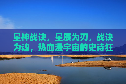 星神战诀,星辰为刃,战诀为魂,热血漫宇宙的史诗狂想,星神战诀,星辰为刃,热血史诗狂想 星神战诀,星辰为刃,战诀为魂,热血漫宇宙的史诗狂想,星神战诀,星辰为刃,热血史诗狂想