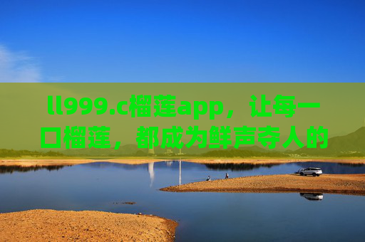 ll999.c榴莲app,让每一口榴莲,都成为鲜声夺人的享受,ll999.c榴莲app,每一口,都鲜声夺人 ll999.c榴莲app,让每一口榴莲,都成为鲜声夺人的享受,ll999.c榴莲app,每一口,都鲜声夺人