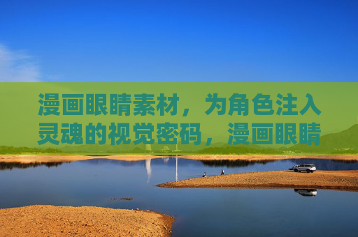 漫画眼睛素材,为角色注入灵魂的视觉密码,漫画眼睛素材,角色灵魂的视觉密码 漫画眼睛素材,为角色注入灵魂的视觉密码,漫画眼睛素材,角色灵魂的视觉密码
