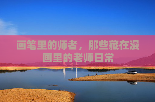 画笔里的师者,那些藏在漫画里的老师日常 画笔里的师者,那些藏在漫画里的老师日常