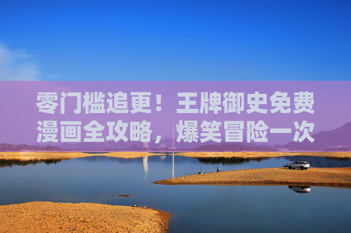 零门槛追更！王牌御史免费漫画全攻略，爆笑冒险一次看个够，王牌御史零门槛免费追更攻略，爆笑冒险一次看个够
