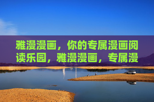 雅漫漫画，你的专属漫画阅读乐园，雅漫漫画，专属漫画阅读乐园