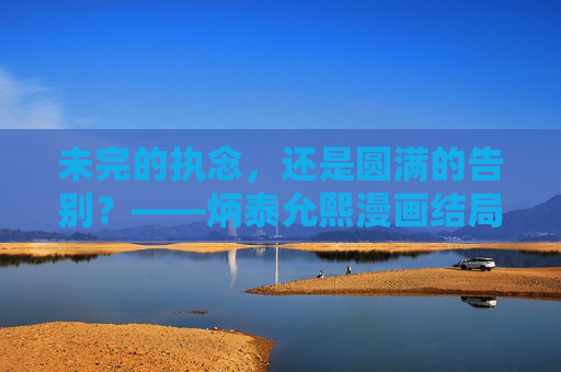 未完的执念，还是圆满的告别？——炳泰允熙漫画结局解析，炳泰允熙漫画结局，执念未完还是告别圆满？