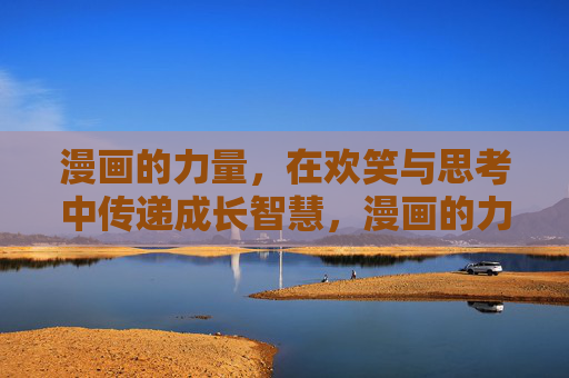 漫画的力量,在欢笑与思考中传递成长智慧,漫画的力量,欢笑与思考传递成长智慧 漫画的力量,在欢笑与思考中传递成长智慧,漫画的力量,欢笑与思考传递成长智慧