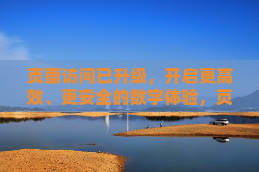 页面访问已升级,开启更高效、更安全的数字体验,页面访问升级,开启高效安全数字体验 页面访问已升级,开启更高效、更安全的数字体验,页面访问升级,开启高效安全数字体验