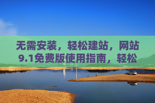 无需安装,轻松建站,网站9.1免费版使用指南,轻松建站无需安装,网站9.1免费版使用指南 无需安装,轻松建站,网站9.1免费版使用指南,轻松建站无需安装,网站9.1免费版使用指南