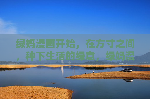 绿妈漫画开始,在方寸之间,种下生活的绿意,绿妈漫画,方寸间种生活绿意 绿妈漫画开始,在方寸之间,种下生活的绿意,绿妈漫画,方寸间种生活绿意