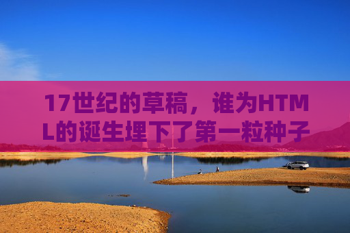 17世纪的草稿,谁为HTML的诞生埋下了第一粒种子?17世纪草稿,HTML诞生的第一粒种子 17世纪的草稿,谁为HTML的诞生埋下了第一粒种子?17世纪草稿,HTML诞生的第一粒种子