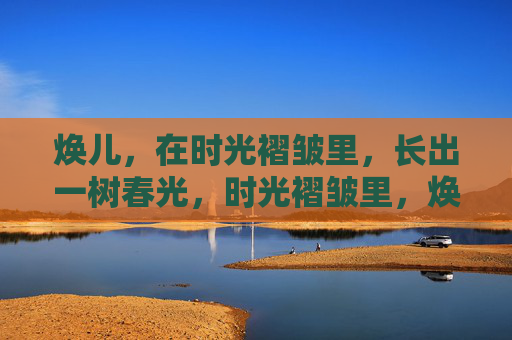焕儿，在时光褶皱里，长出一树春光，时光褶皱里，焕儿长出一树春光