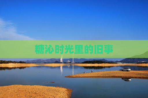 糖沁时光里的旧事 糖沁时光里的旧事