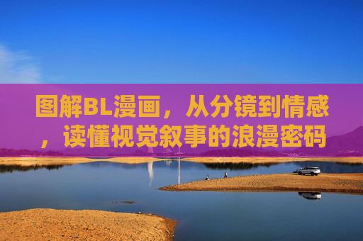 图解BL漫画,从分镜到情感,读懂视觉叙事的浪漫密码,图解BL漫画,分镜、情感与视觉叙事的浪漫密码 图解BL漫画,从分镜到情感,读懂视觉叙事的浪漫密码,图解BL漫画,分镜、情感与视觉叙事的浪漫密码