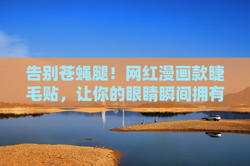 告别苍蝇腿!网红漫画款睫毛贴,让你的眼睛瞬间拥有漫画眼神采,告别苍蝇腿!网红漫画款睫毛贴,秒变漫画眼神采 告别苍蝇腿!网红漫画款睫毛贴,让你的眼睛瞬间拥有漫画眼神采,告别苍蝇腿!网红漫画款睫毛贴,秒变漫画眼神采