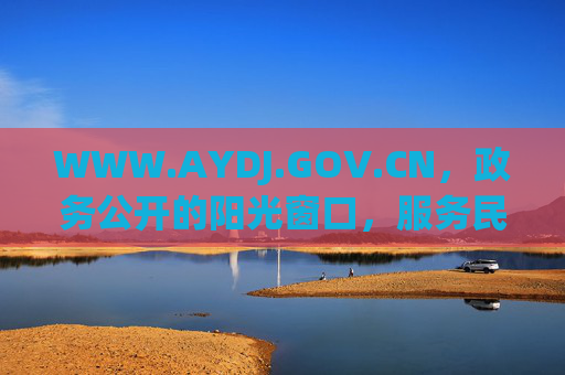 WWW.AYDJ.GOV.CN，政务公开的阳光窗口，服务民生的暖心平台，政务公开阳光窗 服务民生暖心平台