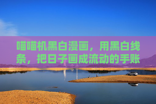 喵喵机黑白漫画，用黑白线条，把日子画成流动的手账