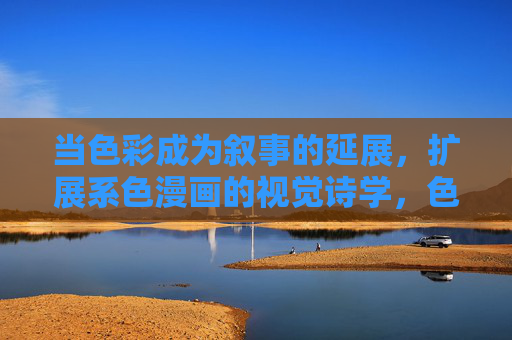 当色彩成为叙事的延展,扩展系色漫画的视觉诗学,色彩叙事延展,系色漫画的视觉诗学 当色彩成为叙事的延展,扩展系色漫画的视觉诗学,色彩叙事延展,系色漫画的视觉诗学
