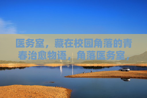 医务室,藏在校园角落的青春治愈物语,角落医务室,青春治愈物语 医务室,藏在校园角落的青春治愈物语,角落医务室,青春治愈物语