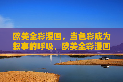 欧美全彩漫画,当色彩成为叙事的呼吸,欧美全彩漫画,色彩为叙事呼吸 欧美全彩漫画,当色彩成为叙事的呼吸,欧美全彩漫画,色彩为叙事呼吸