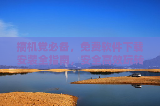 搞机党必备,免费软件下载安装全指南,安全高效玩转设备!搞机党必备,免费软件下载安装全攻略,安全高效玩转设备! 搞机党必备,免费软件下载安装全指南,安全高效玩转设备!搞机党必备,免费软件下载安装全攻略,安全高效玩转设备!