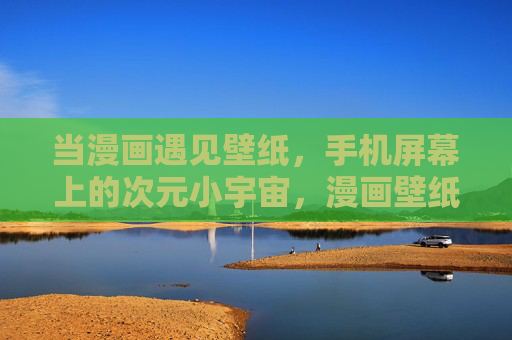 当漫画遇见壁纸，手机屏幕上的次元小宇宙，漫画壁纸，手机屏幕的次元小宇宙