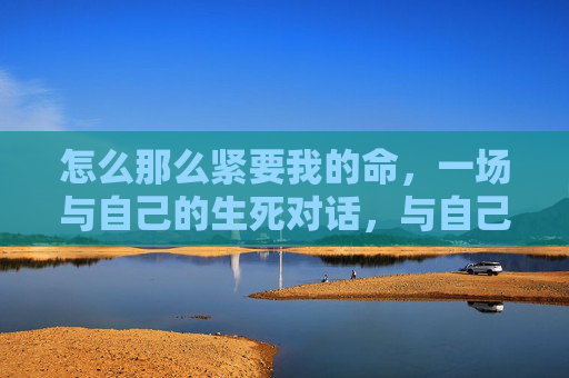 怎么那么紧要我的命，一场与自己的生死对话，与自己的一场生死对话