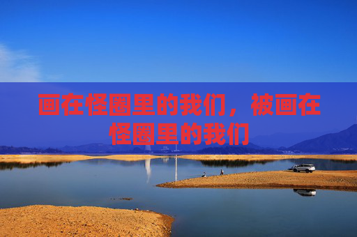 画在怪圈里的我们，被画在怪圈里的我们
