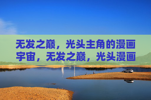 无发之巅，光头主角的漫画宇宙，无发之巅，光头漫画宇宙