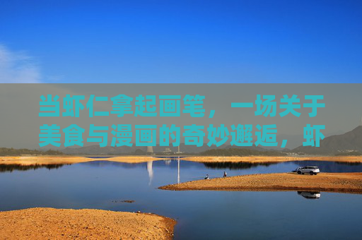当虾仁拿起画笔，一场关于美食与漫画的奇妙邂逅，虾笔漫绘，美食与漫画的奇妙邂逅
