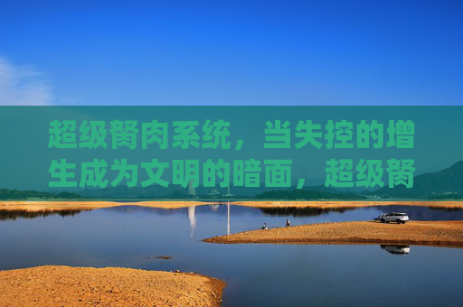 超级胬肉系统，当失控的增生成为文明的暗面，超级胬肉系统，失控增生的文明暗面