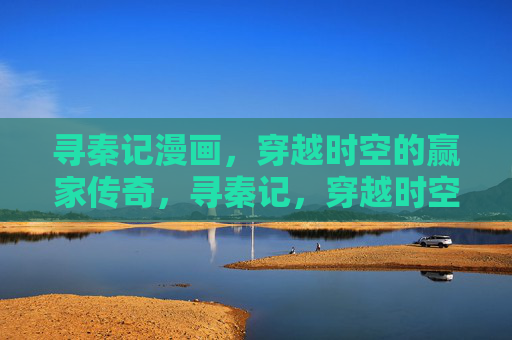 寻秦记漫画，穿越时空的赢家传奇，寻秦记，穿越时空赢家传奇