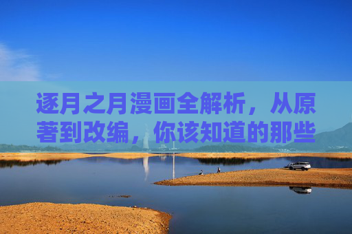 逐月之月漫画全解析，从原著到改编，你该知道的那些事