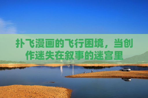 扑飞漫画的飞行困境，当创作迷失在叙事的迷宫里
