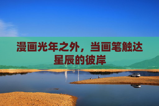 漫画光年之外，当画笔触达星辰的彼岸