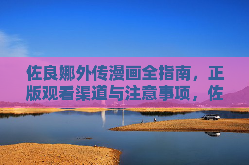 佐良娜外传漫画全指南，正版观看渠道与注意事项，佐良娜外传漫画全指南，正版观看渠道与注意事项