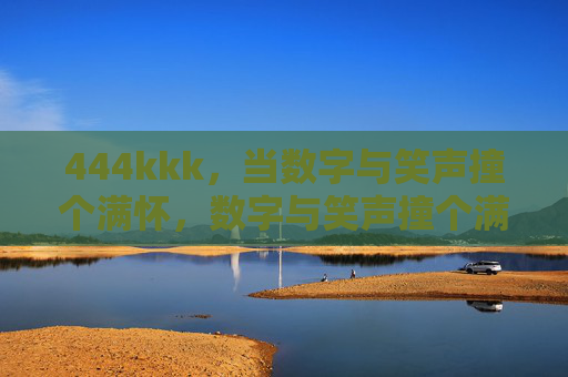444kkk，当数字与笑声撞个满怀，数字与笑声撞个满怀