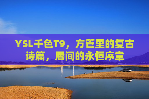 YSL千色T9，方管里的复古诗篇，唇间的永恒序章