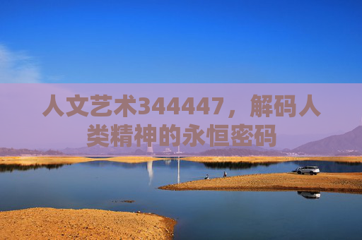 人文艺术344447，解码人类精神的永恒密码