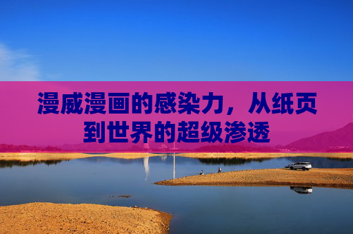 漫威漫画的感染力，从纸页到世界的超级渗透