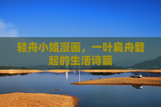 轻舟小姐漫画，一叶扁舟载起的生活诗篇