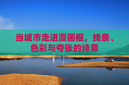 当城市走进漫画框，线条、色彩与夸张的诗意
