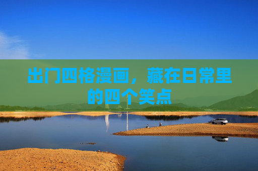 出门四格漫画，藏在日常里的四个笑点
