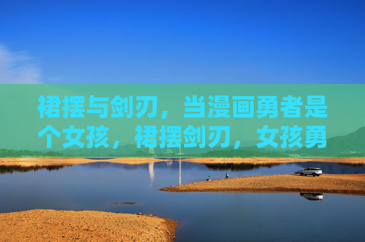 裙摆与剑刃，当漫画勇者是个女孩，裙摆剑刃，女孩勇者