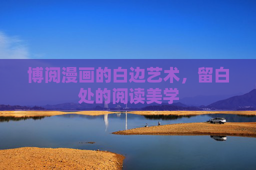博阅漫画的白边艺术，留白处的阅读美学