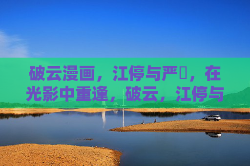 破云漫画，江停与严峫，在光影中重逢，破云，江停与严峫的光影重逢